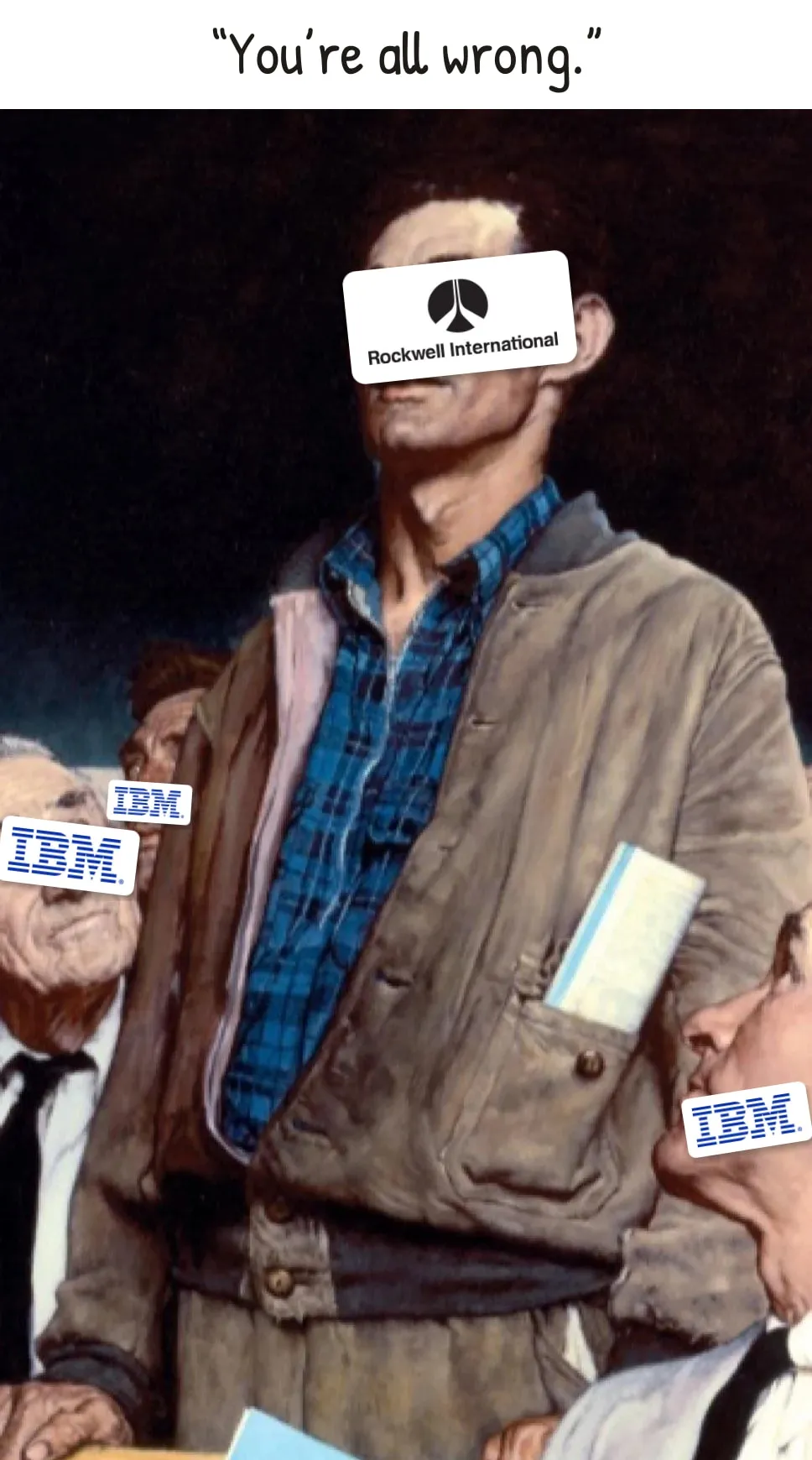 Norman Rockwell's painting Freedom of Speech: a man in a worn jacket stands up at a town meeting while the seated men around him look up. His face is covered by the Rockwell International logo; three of the seated men have IBM logos over their faces. The caption above him reads “You’re all wrong.”