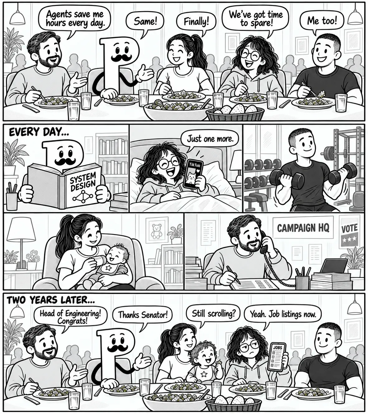 Three main panels. Five friends discuss over dinner how much time coding agents have freed up. A five-part montage shows the mustachioed P mascot reading System Design, a woman laughing at TikTok in bed, a man lifting dumbbells, a mother feeding her baby, and a bearded man making campaign phone calls. Two years later, they reunite at the same dinner table, the baby now a toddler on the mother’s lap. The bearded friend congratulates P on becoming Head of Engineering. P replies, “Thanks Senator!” The mother asks the woman with the phone, “Still scrolling?” She replies, “Yeah. Job listings now.”